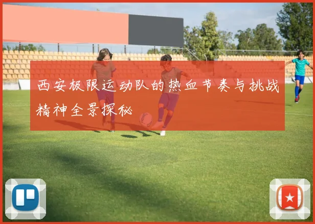 西安极限运动队的热血节奏与挑战精神全景探秘